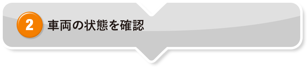 ② 車両の状態を確認