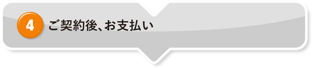 ④ ご契約後、お支払い